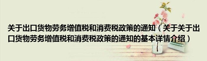 关于出口货物劳务增值税和消费税政策的通知（关于关于出口货物劳务增值税和消费税政策的通知的基本详情介绍）