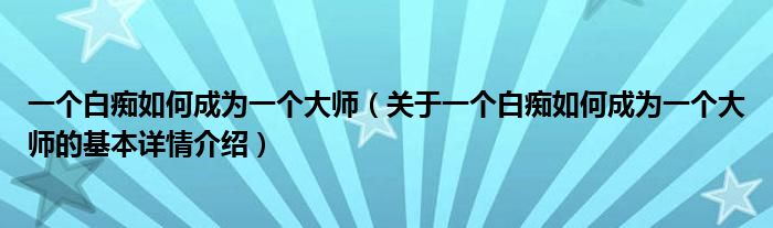 一个白痴如何成为一个大师（关于一个白痴如何成为一个大师的基本详情介绍）