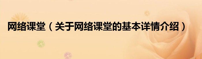 网络课堂（关于网络课堂的基本详情介绍）