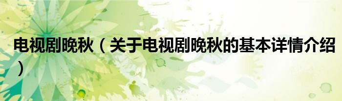 电视剧晚秋（关于电视剧晚秋的基本详情介绍）