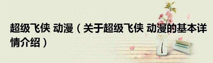 超级飞侠 动漫（关于超级飞侠 动漫的基本详情介绍）