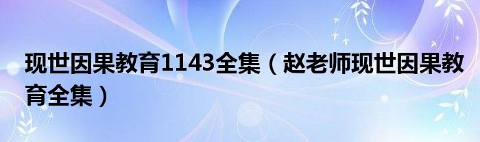 现世因果教育1143全集（赵老师现世因果教育全集）