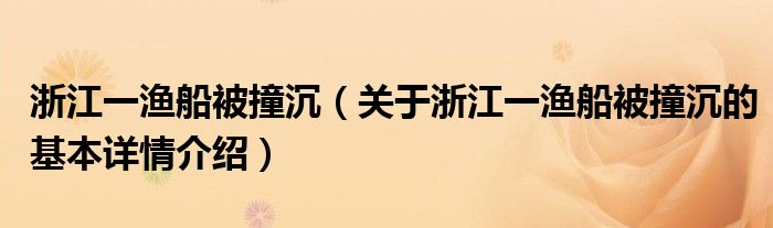 浙江一渔船被撞沉（关于浙江一渔船被撞沉的基本详情介绍）