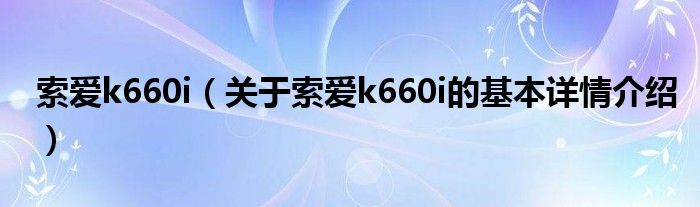 索爱k660i（关于索爱k660i的基本详情介绍）