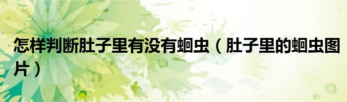 怎样判断肚子里有没有蛔虫（肚子里的蛔虫图片）