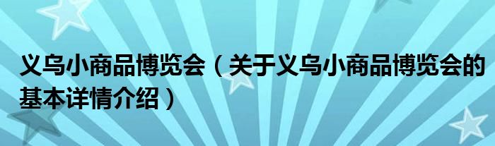义乌小商品博览会（关于义乌小商品博览会的基本详情介绍）