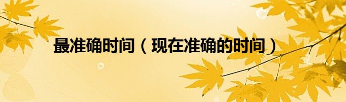 最准确时间（现在准确的时间）