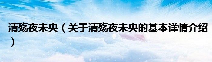 清殇夜未央（关于清殇夜未央的基本详情介绍）