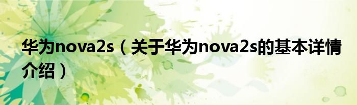 华为nova2s（关于华为nova2s的基本详情介绍）