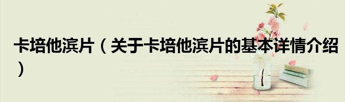 卡培他滨片（关于卡培他滨片的基本详情介绍）