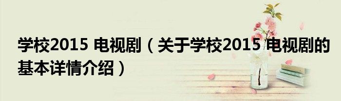 学校2015 电视剧（关于学校2015 电视剧的基本详情介绍）