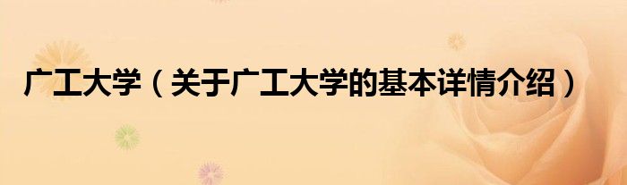 广工大学（关于广工大学的基本详情介绍）