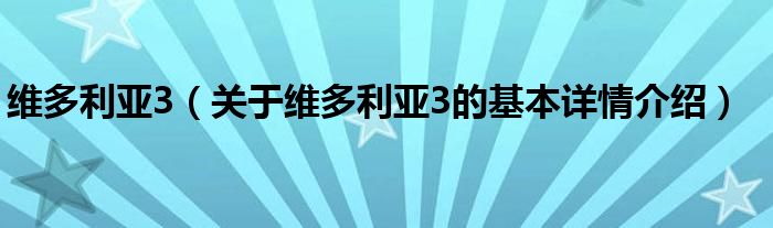 维多利亚3（关于维多利亚3的基本详情介绍）