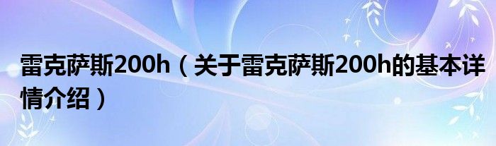 雷克萨斯200h（关于雷克萨斯200h的基本详情介绍）