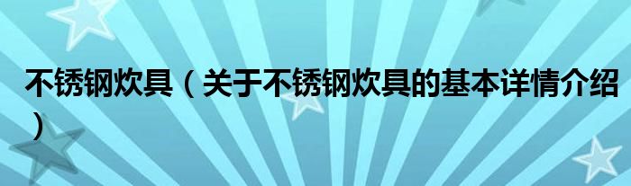 不锈钢炊具（关于不锈钢炊具的基本详情介绍）