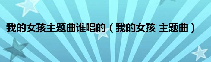 我的女孩主题曲谁唱的（我的女孩 主题曲）
