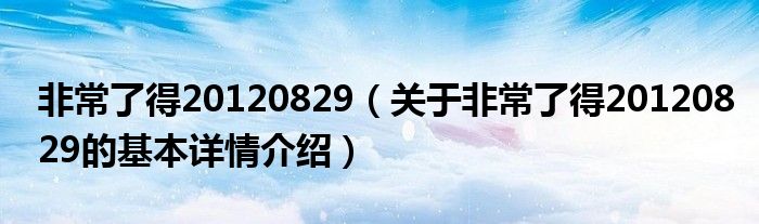 非常了得20120829（关于非常了得20120829的基本详情介绍）