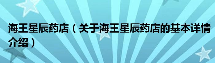 海王星辰药店（关于海王星辰药店的基本详情介绍）