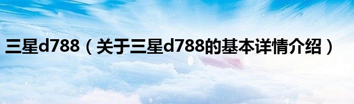 三星d788（关于三星d788的基本详情介绍）