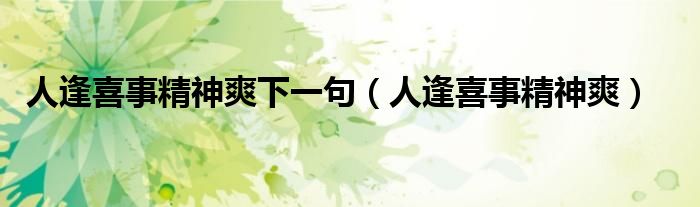 人逢喜事精神爽下一句（人逢喜事精神爽）