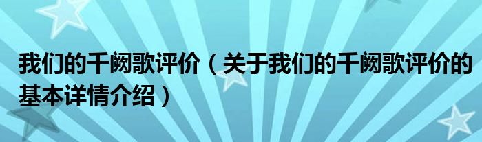 我们的千阙歌评价（关于我们的千阙歌评价的基本详情介绍）