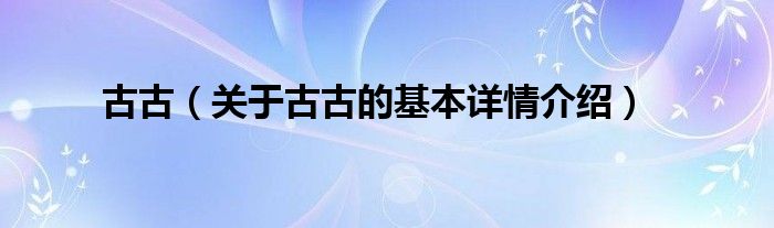 古古（关于古古的基本详情介绍）