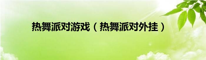 热舞派对游戏（热舞派对外挂）