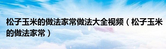 松子玉米的做法家常做法大全视频（松子玉米的做法家常）
