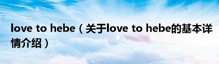 love to hebe（关于love to hebe的基本详情介绍）