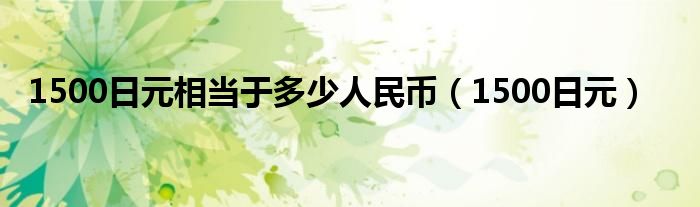 1500日元相当于多少人民币（1500日元）