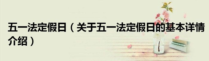 五一法定假日（关于五一法定假日的基本详情介绍）