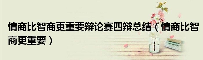 情商比智商更重要辩论赛四辩总结（情商比智商更重要）