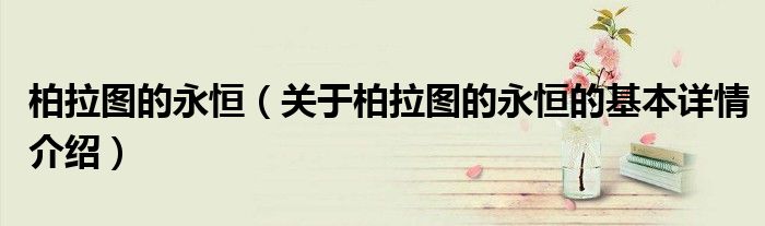 柏拉图的永恒（关于柏拉图的永恒的基本详情介绍）