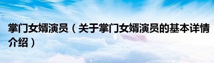 掌门女婿演员（关于掌门女婿演员的基本详情介绍）