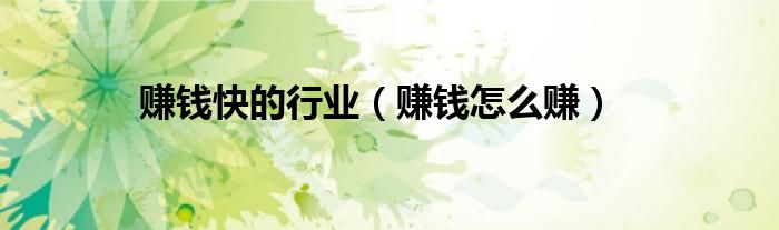 赚钱快的行业（赚钱怎么赚）