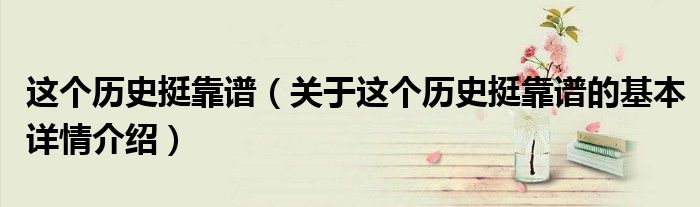 这个历史挺靠谱（关于这个历史挺靠谱的基本详情介绍）