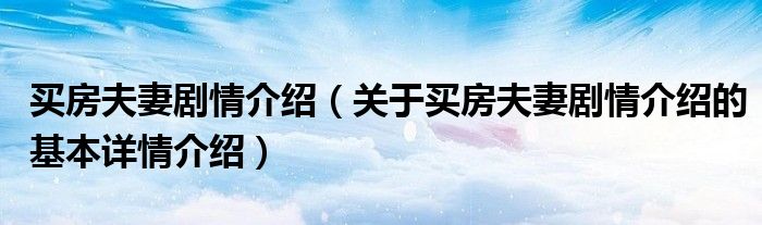 买房夫妻剧情介绍（关于买房夫妻剧情介绍的基本详情介绍）