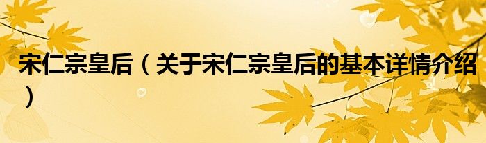 宋仁宗皇后（关于宋仁宗皇后的基本详情介绍）