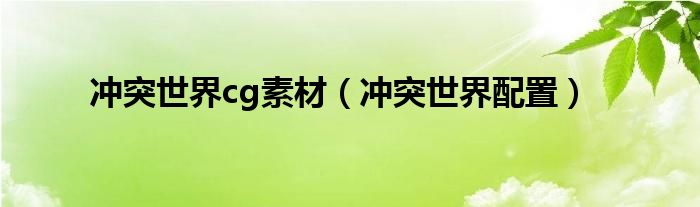 冲突世界cg素材（冲突世界配置）