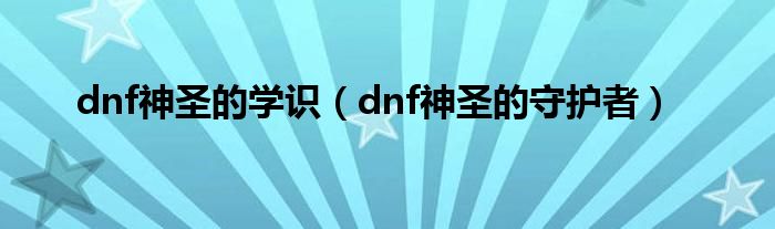 dnf神圣的学识（dnf神圣的守护者）