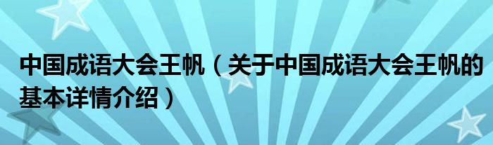 中国成语大会王帆（关于中国成语大会王帆的基本详情介绍）