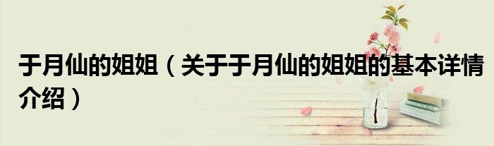 于月仙的姐姐（关于于月仙的姐姐的基本详情介绍）