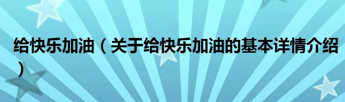 给快乐加油（关于给快乐加油的基本详情介绍）