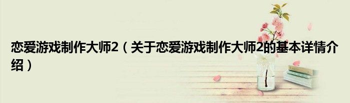 恋爱游戏制作大师2（关于恋爱游戏制作大师2的基本详情介绍）
