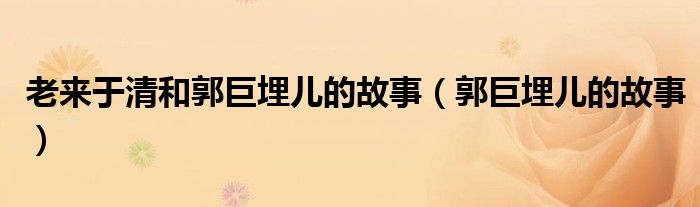 老来于清和郭巨埋儿的故事（郭巨埋儿的故事）
