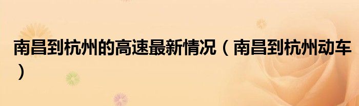 南昌到杭州的高速最新情况（南昌到杭州动车）