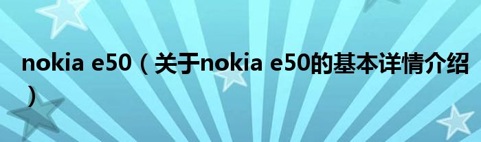 nokia e50（关于nokia e50的基本详情介绍）