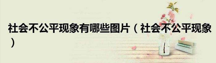 社会不公平现象有哪些图片（社会不公平现象）