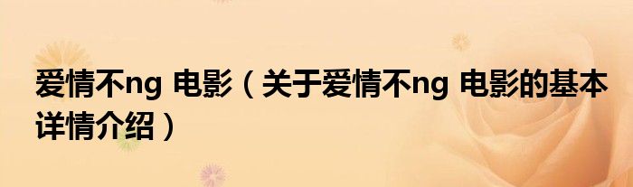 爱情不ng 电影（关于爱情不ng 电影的基本详情介绍）