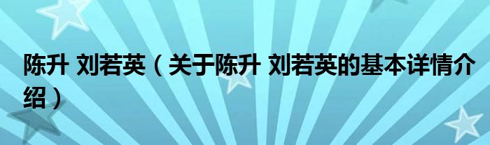 陈升 刘若英（关于陈升 刘若英的基本详情介绍）